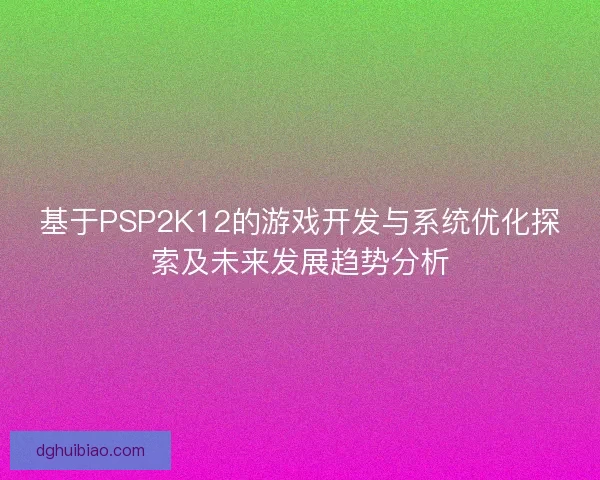 基于PSP2K12的游戏开发与系统优化探索及未来发展趋势分析