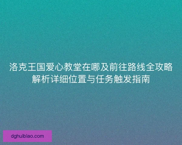 洛克王国爱心教堂在哪及前往路线全攻略解析详细位置与任务触发指南