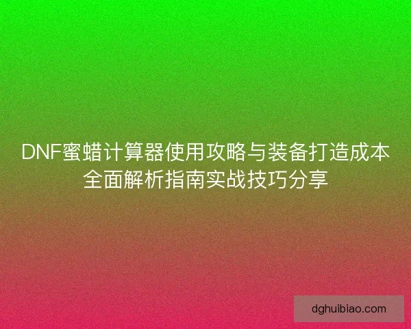 DNF蜜蜡计算器使用攻略与装备打造成本全面解析指南实战技巧分享