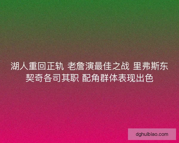 湖人重回正轨 老詹演最佳之战 里弗斯东契奇各司其职 配角群体表现出色